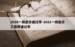 2020一级造价通过率-2022一级造价工程师通过率