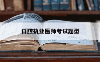 口腔执业医师考试题型-口腔执业医师考试题型及题数