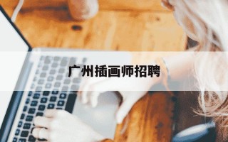 广州插画师招聘-广州插画师工资多少