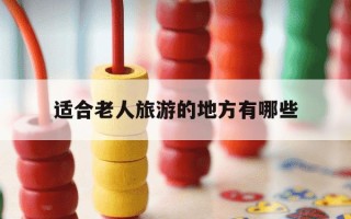 适合老人旅游的地方有哪些-适合老人旅游的地方有哪些推荐