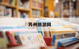 苏州旅游网-苏州旅游网上预约
