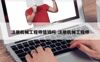 注册机械工程师值钱吗-注册机械工程师