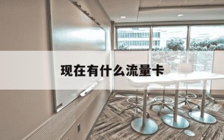 现在有什么流量卡-现在有什么流量卡比较便宜实惠的吗