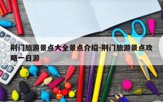 荆门旅游景点大全景点介绍-荆门旅游景点攻略一日游