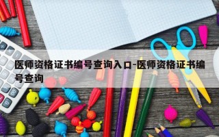 医师资格证书编号查询入口-医师资格证书编号查询