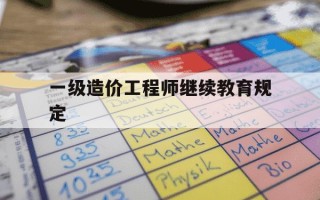 一级造价工程师继续教育规定-一级造价继续教育要做几个学时