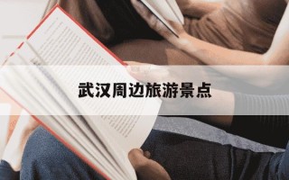 武汉周边旅游景点-武汉周边最火三个地方