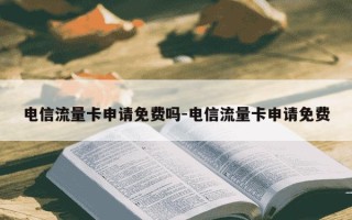 电信流量卡申请免费吗-电信流量卡申请免费