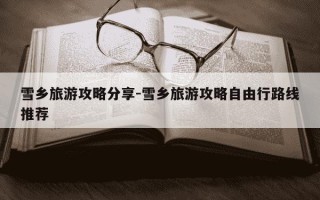 雪乡旅游攻略分享-雪乡旅游攻略自由行路线推荐