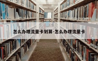 怎么办理流量卡划算-怎么办理流量卡