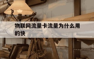物联网流量卡流量为什么用的快-物联网流量卡流量为什么用的快呢