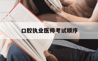 口腔执业医师考试顺序-口腔执业医师证考试