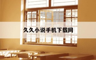 久久小说手机下载网-久久小说下手机版载