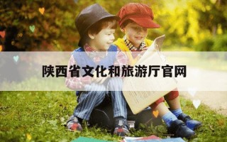 陕西省文化和旅游厅官网-陕西省文化旅游厅官网首页