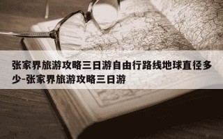 张家界旅游攻略三日游自由行路线地球直径多少-张家界旅游攻略三日游