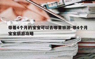 带着4个月的宝宝可以去哪里旅游-带4个月宝宝旅游攻略
