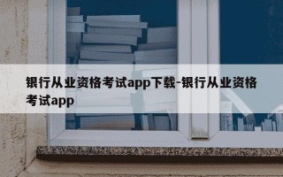 银行从业资格考试app下载-银行从业资格考试app