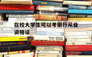在校大学生可以考银行从业资格证-大学生能不能考银行从业资格证