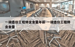 一级造价工程师含金量年薪-一级造价工程师含金量