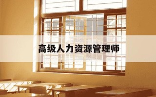 高级人力资源管理师-高级人力资源管理师是高级职称吗