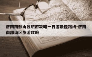 济南南部山区旅游攻略一日游最佳路线-济南南部山区旅游攻略