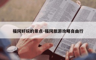 福冈好玩的景点-福冈旅游攻略自由行