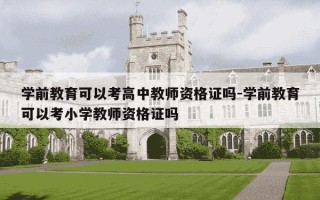 学前教育可以考高中教师资格证吗-学前教育可以考小学教师资格证吗