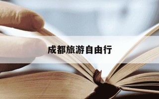 成都旅游自由行-成都旅游自由行攻略最佳路线