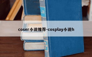 coser小说推荐-cosplay小说h