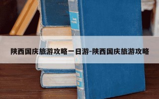 陕西国庆旅游攻略一日游-陕西国庆旅游攻略
