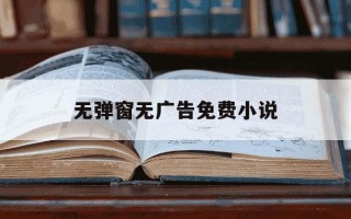 无弹窗无广告免费小说-免费阅读无广告小说