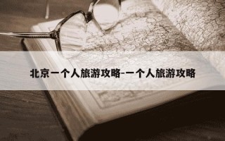 北京一个人旅游攻略-一个人旅游攻略