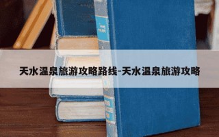 天水温泉旅游攻略路线-天水温泉旅游攻略