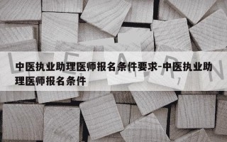 中医执业助理医师报名条件要求-中医执业助理医师报名条件