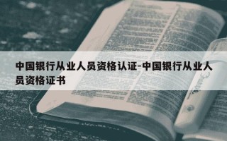 中国银行从业人员资格认证-中国银行从业人员资格证书