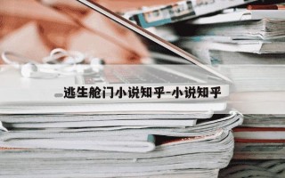 逃生舱门小说知乎-小说知乎