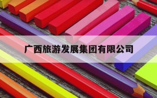 广西旅游发展集团有限公司-广西旅游发展集团有限公司是国企吗