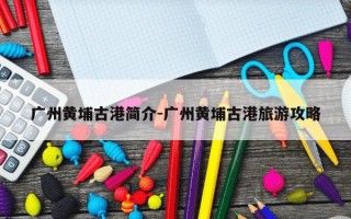 广州黄埔古港简介-广州黄埔古港旅游攻略