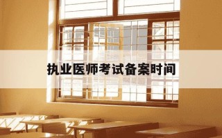 执业医师考试备案时间-医师资格考试备案时间