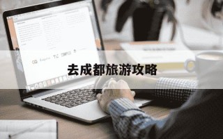 去成都旅游攻略-成都旅游必去十大景点推荐