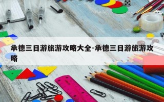 承德三日游旅游攻略大全-承德三日游旅游攻略