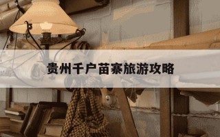 贵州千户苗寨旅游攻略-贵州千户苗寨门票价格