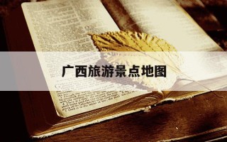 广西旅游景点地图-广西旅游景点地图 自驾游