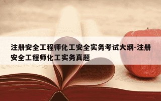 注册安全工程师化工安全实务考试大纲-注册安全工程师化工实务真题