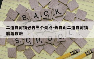 二道白河镇必去三个景点-长白山二道白河镇旅游攻略