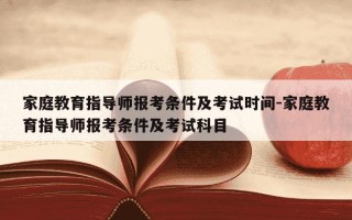 家庭教育指导师报考条件及考试时间-家庭教育指导师报考条件及考试科目