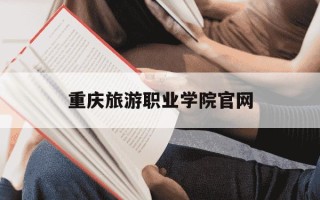 重庆旅游职业学院官网-重庆旅游职业学院官网咨询