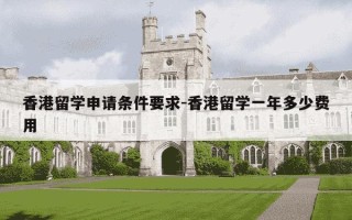 香港留学申请条件要求-香港留学一年多少费用