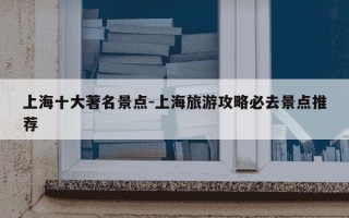 上海十大著名景点-上海旅游攻略必去景点推荐