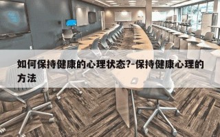 如何保持健康的心理状态?-保持健康心理的方法